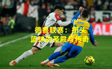 德鲁联赛:街头篮球的圣殿与传奇