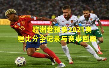 欧洲世预赛2021赛程比分全记录与赛事回顾