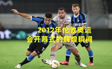 2012年伦敦奥运会开幕式的辉煌瞬间