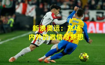 新浪奥运：赛场内外的激情与梦想