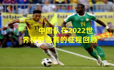 中国队在2022世界杯预选赛的征程回顾