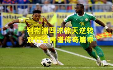 利物浦四球惊天逆转 双红会再谱传奇篇章