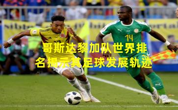 哥斯达黎加队世界排名揭示其足球发展轨迹