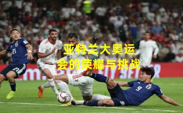 亚特兰大奥运会的荣耀与挑战