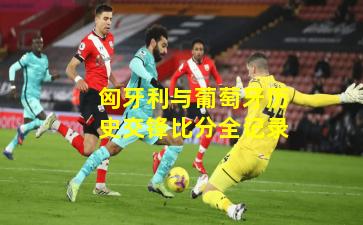 匈牙利与葡萄牙历史交锋比分全记录