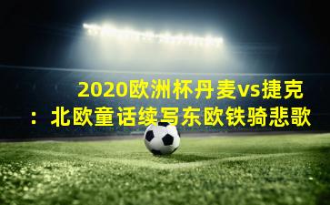 2020欧洲杯丹麦vs捷克：北欧童话续写东欧铁骑悲歌