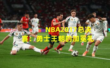  NBA2017总决赛：勇士王朝的加冕礼