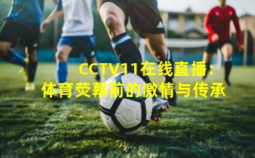 CCTV11在线直播：体育荧幕前的激情与传承