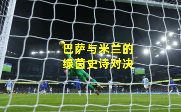 巴萨与米兰的绿茵史诗对决