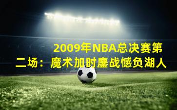 2009年NBA总决赛第二场:魔术加时鏖战憾负湖人